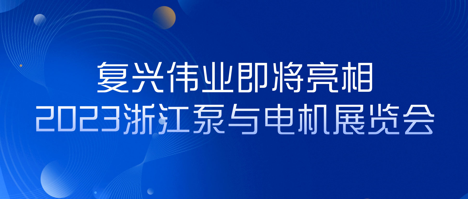 蓄勢(shì)以待，生機(jī)泵發(fā)｜復(fù)興偉業(yè)即將亮相2023浙江泵與電機(jī)展覽會(huì)